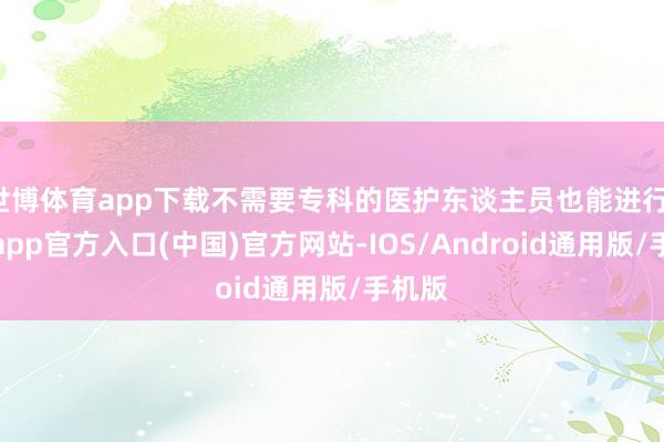 世博体育app下载不需要专科的医护东谈主员也能进行-万博app官方入口(中国)官方网站-IOS/Android通用版/手机版