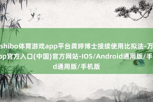 shibo体育游戏app平台龚婷博士接续使用比拟法-万博app官方入口(中国)官方网站-IOS/Android通用版/手机版