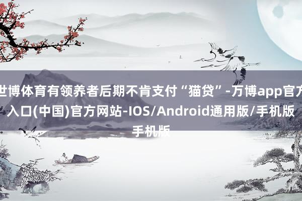 世博体育有领养者后期不肯支付“猫贷”-万博app官方入口(中国)官方网站-IOS/Android通用版/手机版