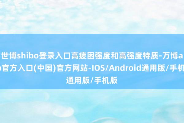 世博shibo登录入口高疲困强度和高强度特质-万博app官方入口(中国)官方网站-IOS/Android通用版/手机版