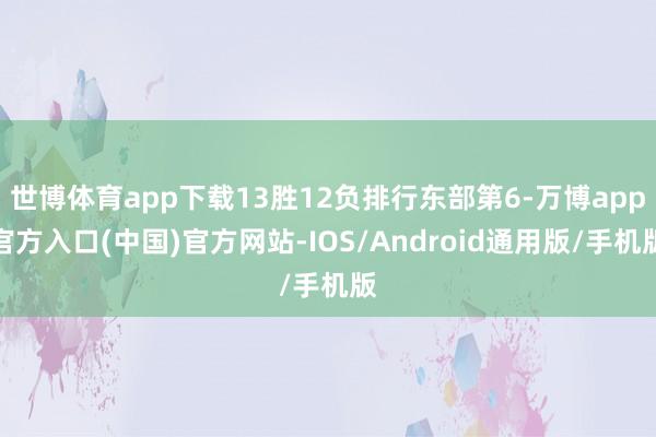 世博体育app下载13胜12负排行东部第6-万博app官方入口(中国)官方网站-IOS/Android通用版/手机版