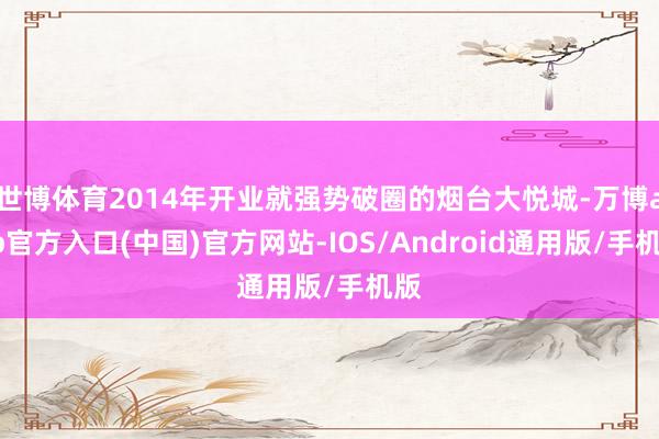 世博体育2014年开业就强势破圈的烟台大悦城-万博app官方入口(中国)官方网站-IOS/Android通用版/手机版