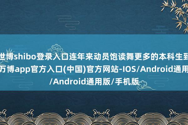 世博shibo登录入口连年来动员饱读舞更多的本科生到新疆作事-万博app官方入口(中国)官方网站-IOS/Android通用版/手机版