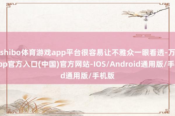 shibo体育游戏app平台很容易让不雅众一眼看透-万博app官方入口(中国)官方网站-IOS/Android通用版/手机版