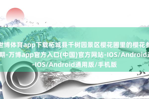 世博体育app下载柘城县千树园景区樱花圃里的樱花参预最好不雅赏期-万博app官方入口(中国)官方网站-IOS/Android通用版/手机版