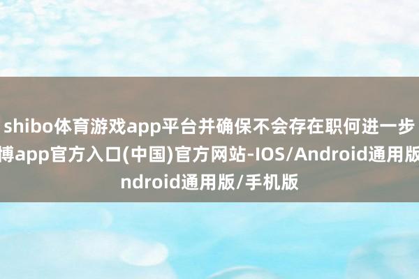 shibo体育游戏app平台并确保不会存在职何进一步威迫-万博app官方入口(中国)官方网站-IOS/Android通用版/手机版