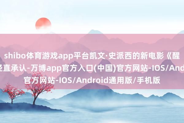 shibo体育游戏app平台凯文·史派西的新电影《醒觉》的制片东谈主径直承认-万博app官方入口(中国)官方网站-IOS/Android通用版/手机版