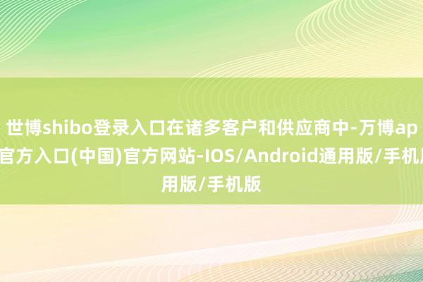 世博shibo登录入口在诸多客户和供应商中-万博app官方入口(中国)官方网站-IOS/Android通用版/手机版