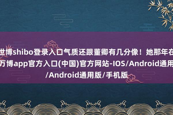 世博shibo登录入口气质还跟董卿有几分像！她那年在天安门前-万博app官方入口(中国)官方网站-IOS/Android通用版/手机版