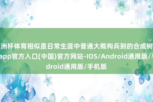 欧洲杯体育相似是日常生涯中普通大概构兵到的合成树脂-万博app官方入口(中国)官方网站-IOS/Android通用版/手机版