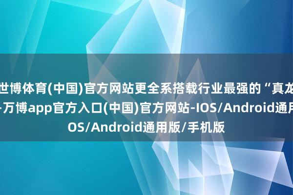 世博体育(中国)官方网站更全系搭载行业最强的“真龙”插混系统-万博app官方入口(中国)官方网站-IOS/Android通用版/手机版