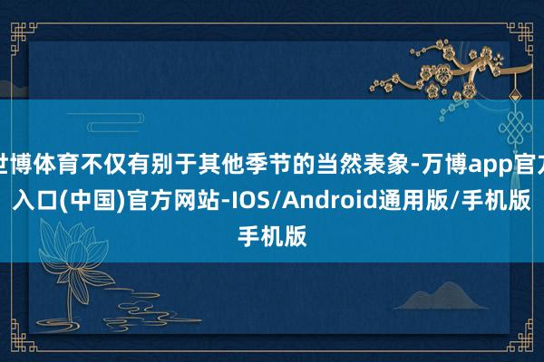 世博体育不仅有别于其他季节的当然表象-万博app官方入口(中国)官方网站-IOS/Android通用版/手机版