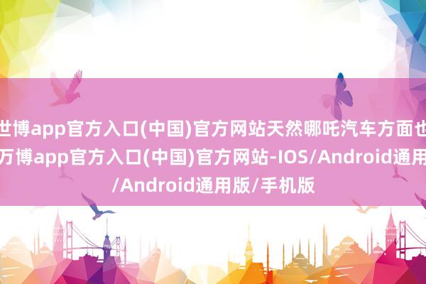 世博app官方入口(中国)官方网站天然哪吒汽车方面也屡次辟谣-万博app官方入口(中国)官方网站-IOS/Android通用版/手机版