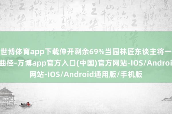 世博体育app下载伸开剩余69%当园林匠东谈主将一枚枚鹅卵石镶嵌曲径-万博app官方入口(中国)官方网站-IOS/Android通用版/手机版
