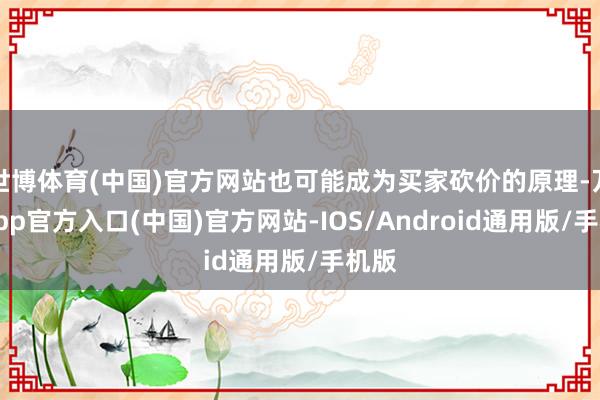 世博体育(中国)官方网站也可能成为买家砍价的原理-万博app官方入口(中国)官方网站-IOS/Android通用版/手机版