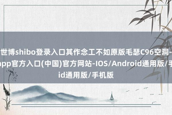世博shibo登录入口其作念工不如原版毛瑟C96空洞-万博app官方入口(中国)官方网站-IOS/Android通用版/手机版