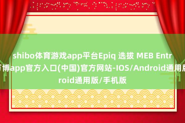 shibo体育游戏app平台Epiq 选拔 MEB Entry 平台-万博app官方入口(中国)官方网站-IOS/Android通用版/手机版
