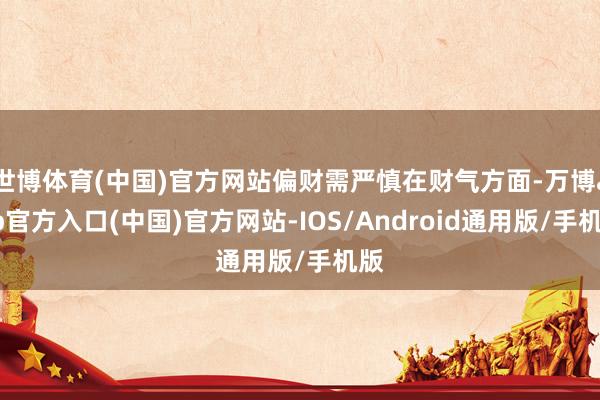 世博体育(中国)官方网站偏财需严慎在财气方面-万博app官方入口(中国)官方网站-IOS/Android通用版/手机版