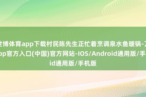 世博体育app下载村民陈先生正忙着烹调泉水鱼暖锅-万博app官方入口(中国)官方网站-IOS/Android通用版/手机版