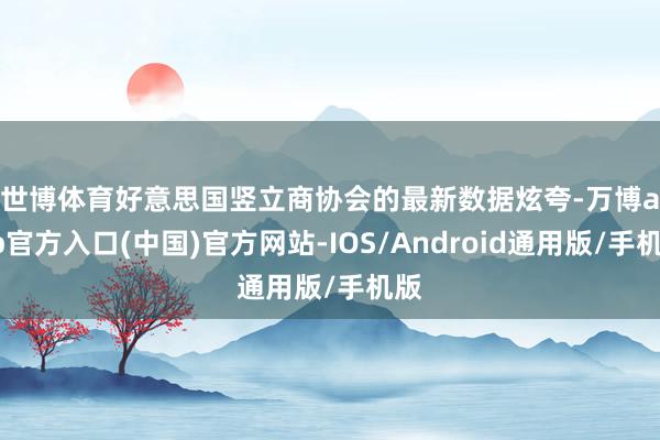 世博体育　　好意思国竖立商协会的最新数据炫夸-万博app官方入口(中国)官方网站-IOS/Android通用版/手机版