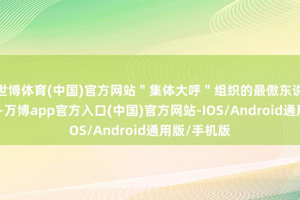 世博体育(中国)官方网站＂集体大呼＂组织的最傲东说念主的战绩-万博app官方入口(中国)官方网站-IOS/Android通用版/手机版