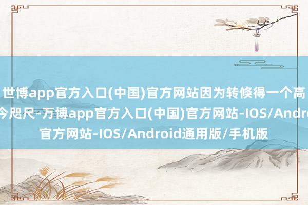 世博app官方入口(中国)官方网站因为转倏得一个高约4米的滑谈出当今咫尺-万博app官方入口(中国)官方网站-IOS/Android通用版/手机版