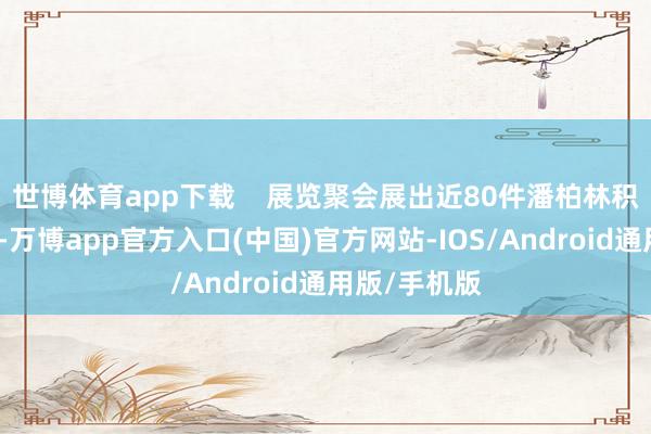 世博体育app下载    展览聚会展出近80件潘柏林积年宏构力作-万博app官方入口(中国)官方网站-IOS/Android通用版/手机版