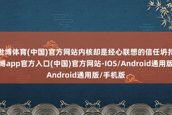 世博体育(中国)官方网站内核却是经心联想的信任坍扎实验-万博app官方入口(中国)官方网站-IOS/Android通用版/手机版