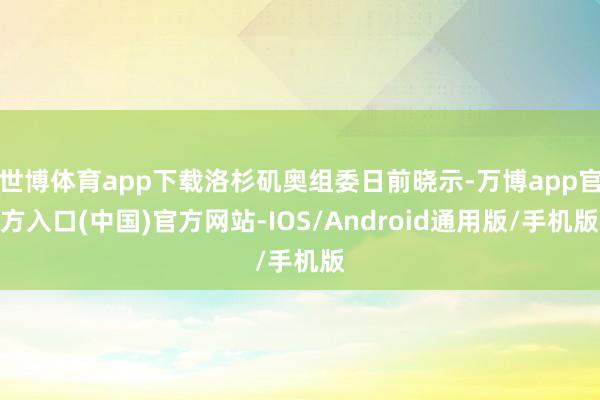 世博体育app下载洛杉矶奥组委日前晓示-万博app官方入口(中国)官方网站-IOS/Android通用版/手机版
