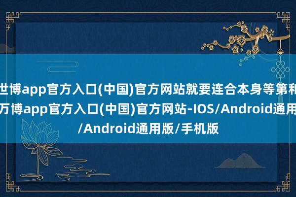 世博app官方入口(中国)官方网站就要连合本身等第和装备实力-万博app官方入口(中国)官方网站-IOS/Android通用版/手机版