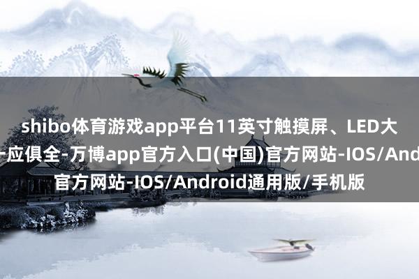 shibo体育游戏app平台11英寸触摸屏、LED大灯、空气净化器等一应俱全-万博app官方入口(中国)官方网站-IOS/Android通用版/手机版