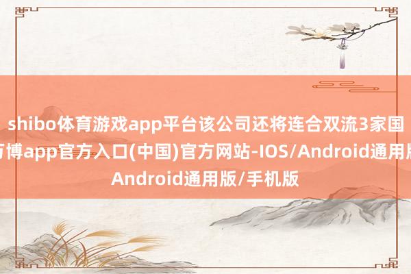 shibo体育游戏app平台该公司还将连合双流3家国有公司-万博app官方入口(中国)官方网站-IOS/Android通用版/手机版