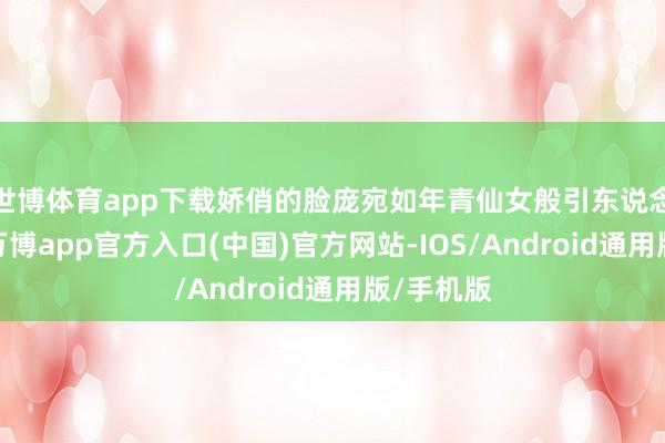 世博体育app下载娇俏的脸庞宛如年青仙女般引东说念主细心-万博app官方入口(中国)官方网站-IOS/Android通用版/手机版