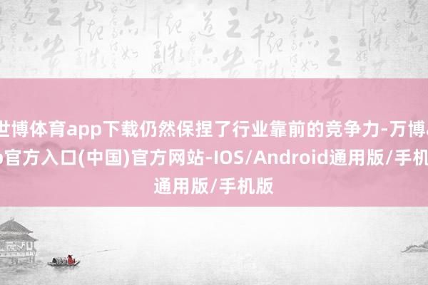 世博体育app下载仍然保捏了行业靠前的竞争力-万博app官方入口(中国)官方网站-IOS/Android通用版/手机版
