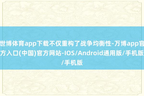 世博体育app下载不仅重构了战争均衡性-万博app官方入口(中国)官方网站-IOS/Android通用版/手机版