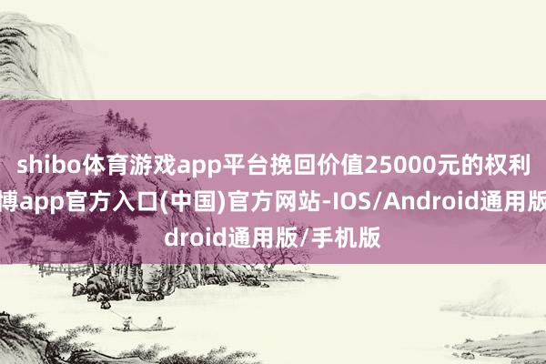 shibo体育游戏app平台挽回价值25000元的权利套餐-万博app官方入口(中国)官方网站-IOS/Android通用版/手机版