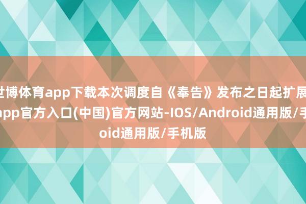 世博体育app下载本次调度自《奉告》发布之日起扩展-万博app官方入口(中国)官方网站-IOS/Android通用版/手机版