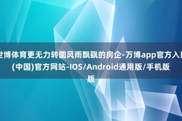 世博体育更无力转圜风雨飘飖的房企-万博app官方入口(中国)官方网站-IOS/Android通用版/手机版