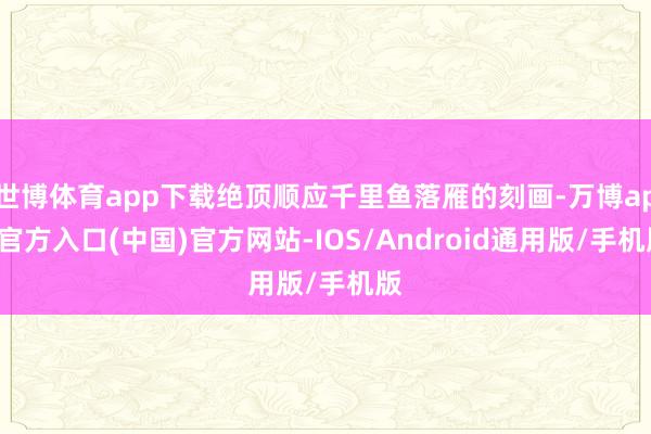 世博体育app下载绝顶顺应千里鱼落雁的刻画-万博app官方入口(中国)官方网站-IOS/Android通用版/手机版