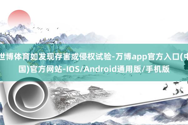 世博体育如发现存害或侵权试验-万博app官方入口(中国)官方网站-IOS/Android通用版/手机版