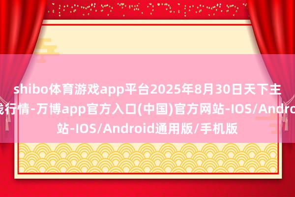 shibo体育游戏app平台2025年8月30日天下主要批发商场牛价钱行情-万博app官方入口(中国)官方网站-IOS/Android通用版/手机版