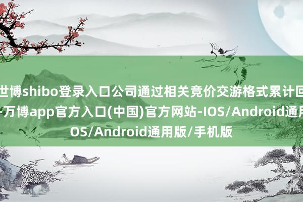 世博shibo登录入口公司通过相关竞价交游格式累计回购股份137-万博app官方入口(中国)官方网站-IOS/Android通用版/手机版