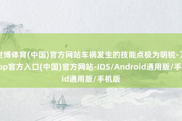 世博体育(中国)官方网站车祸发生的技能点极为明锐-万博app官方入口(中国)官方网站-IOS/Android通用版/手机版