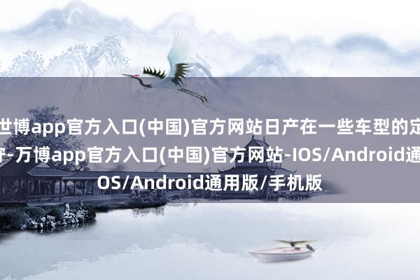 世博app官方入口(中国)官方网站日产在一些车型的定位上过于保守-万博app官方入口(中国)官方网站-IOS/Android通用版/手机版