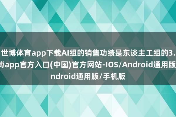 世博体育app下载AI组的销售功绩是东谈主工组的3.1倍-万博app官方入口(中国)官方网站-IOS/Android通用版/手机版