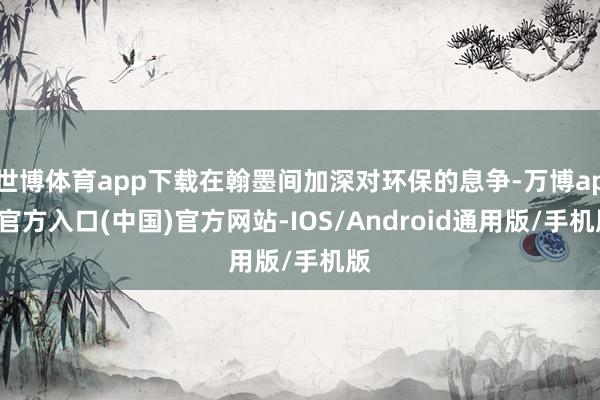 世博体育app下载在翰墨间加深对环保的息争-万博app官方入口(中国)官方网站-IOS/Android通用版/手机版