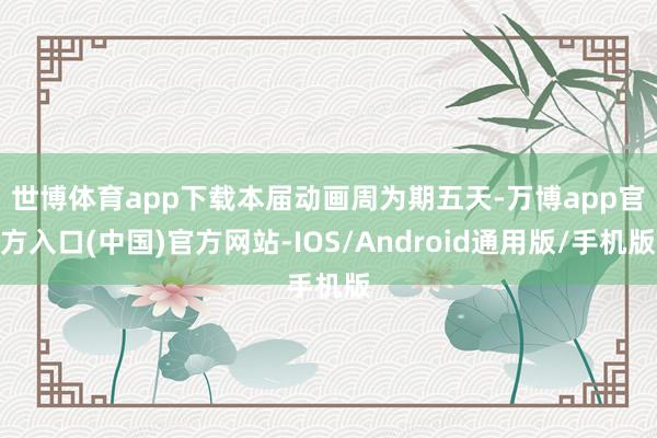 世博体育app下载  本届动画周为期五天-万博app官方入口(中国)官方网站-IOS/Android通用版/手机版