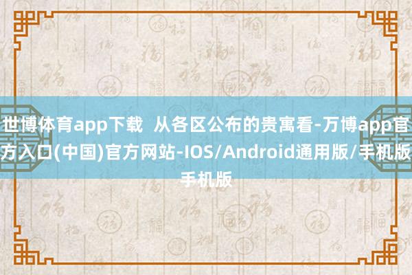 世博体育app下载 从各区公布的贵寓看-万博app官方入口(中国)官方网站-IOS/Android通用版/手机版