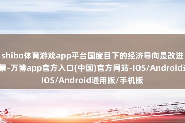 shibo体育游戏app平台国度目下的经济导向是改进多元化消耗场景-万博app官方入口(中国)官方网站-IOS/Android通用版/手机版