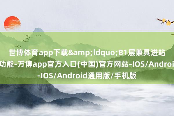 世博体育app下载“B1层兼具进站功能和城市会客功能-万博app官方入口(中国)官方网站-IOS/Android通用版/手机版